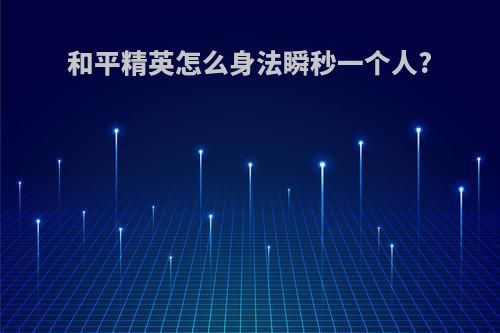 和平精英怎么身法瞬秒一个人?