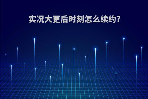 实况大更后时刻怎么续约?