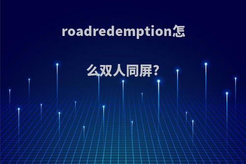 roadredemption怎么双人同屏?