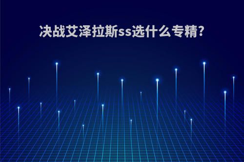 决战艾泽拉斯ss选什么专精?