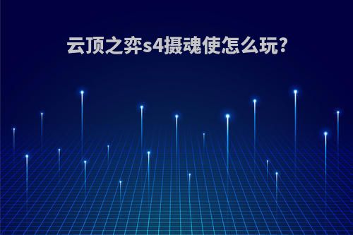 云顶之弈s4摄魂使怎么玩?
