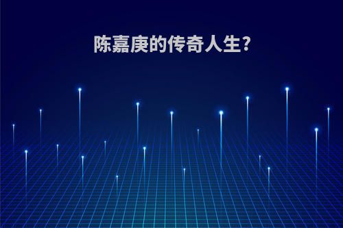 陈嘉庚的传奇人生?
