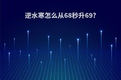 逆水寒怎么从68秒升69?