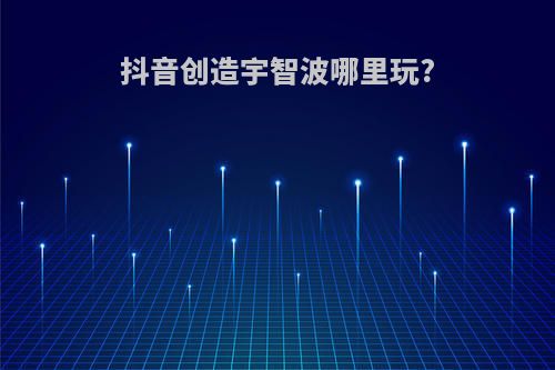抖音创造宇智波哪里玩?