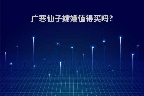 广寒仙子嫦娥值得买吗?