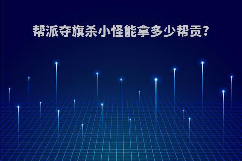 帮派夺旗杀小怪能拿多少帮贡?