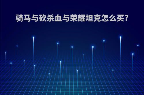 骑马与砍杀血与荣耀坦克怎么买?