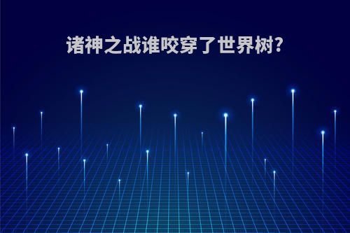 诸神之战谁咬穿了世界树?