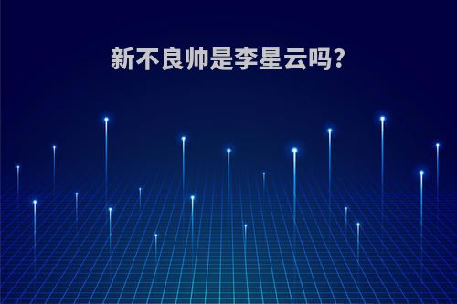 新不良帅是李星云吗?
