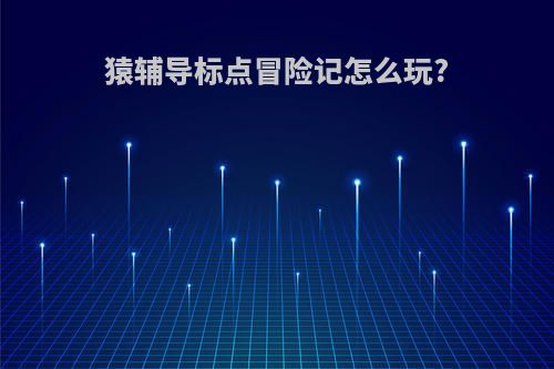 猿辅导标点冒险记怎么玩?