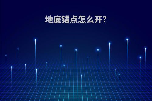 地底锚点怎么开?