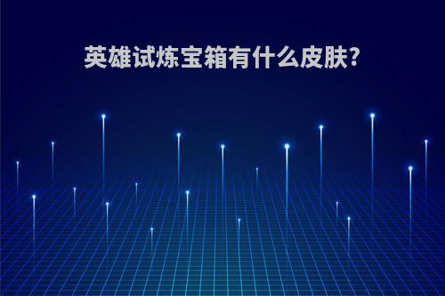 英雄试炼宝箱有什么皮肤?