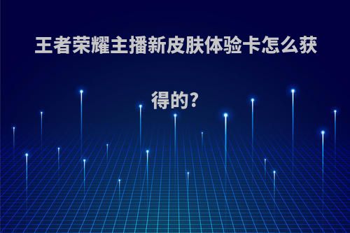王者荣耀主播新皮肤体验卡怎么获得的?