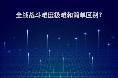 全战战斗难度极难和简单区别?