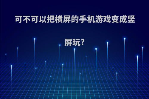 可不可以把横屏的手机游戏变成竖屏玩?