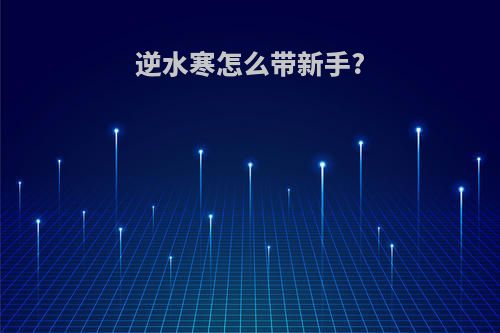 逆水寒怎么带新手?