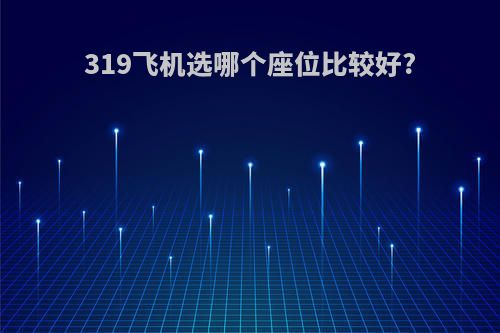 319飞机选哪个座位比较好?