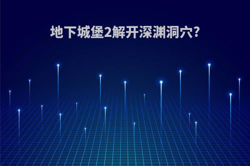 地下城堡2解开深渊洞穴?