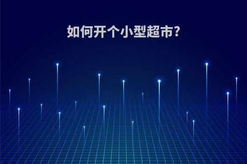 如何开个小型超市?
