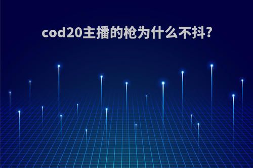 cod20主播的枪为什么不抖?