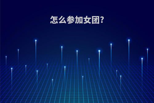 怎么参加女团?