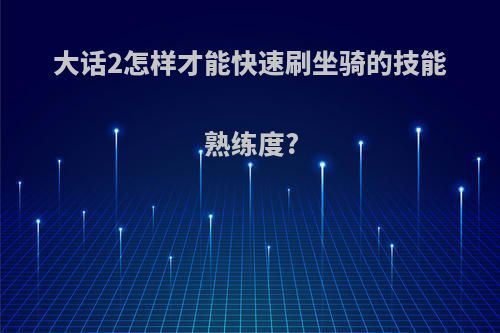 大话2怎样才能快速刷坐骑的技能熟练度?
