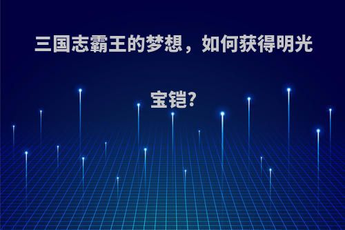 三国志霸王的梦想，如何获得明光宝铠?