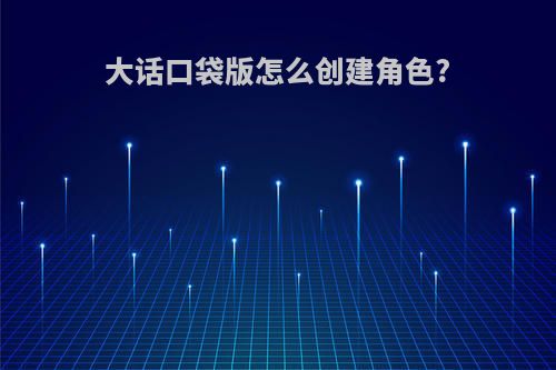大话口袋版怎么创建角色?