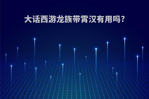 大话西游龙族带霄汉有用吗?