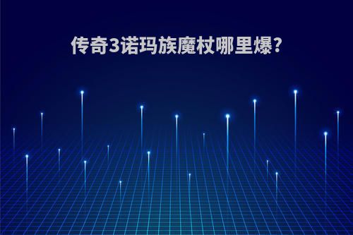 传奇3诺玛族魔杖哪里爆?