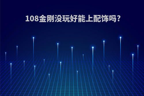 108金刚没玩好能上配饰吗?