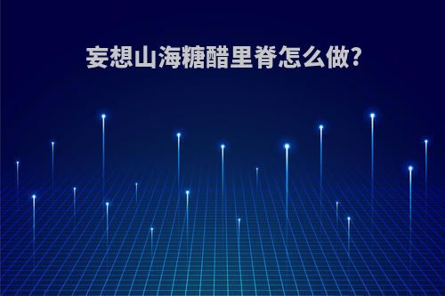 妄想山海糖醋里脊怎么做?