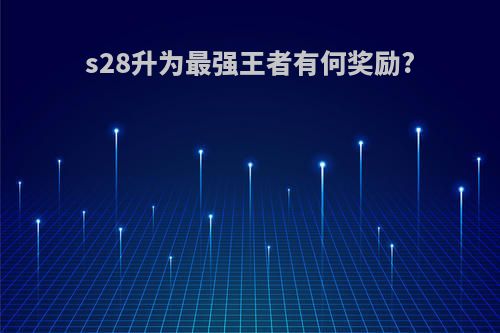 s28升为最强王者有何奖励?