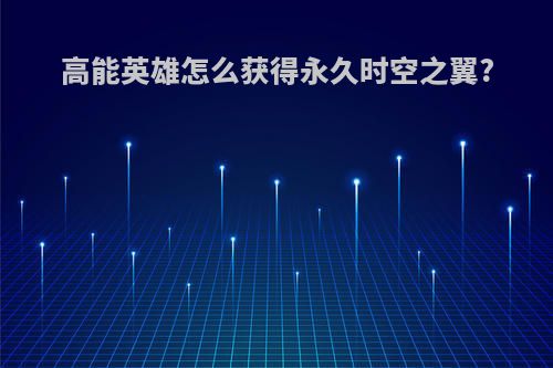 高能英雄怎么获得永久时空之翼?