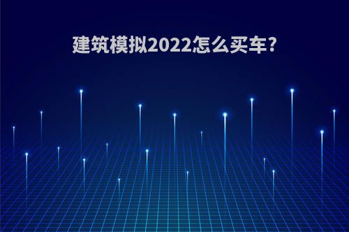 建筑模拟2022怎么买车?