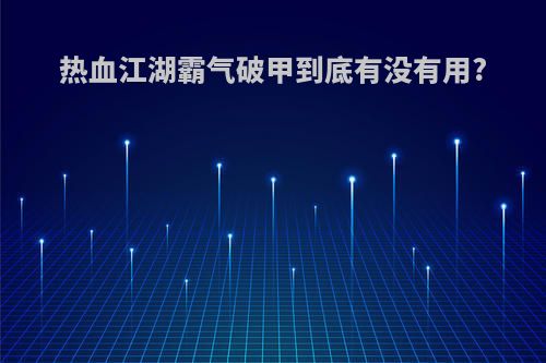 热血江湖霸气破甲到底有没有用?