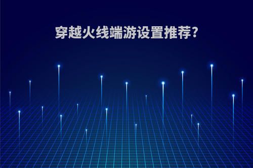 穿越火线端游设置推荐?