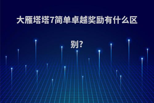 大雁塔塔7简单卓越奖励有什么区别?