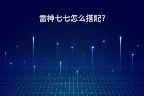 雷神七七怎么搭配?