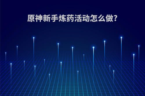 原神新手炼药活动怎么做?