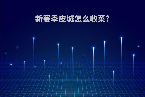 新赛季皮城怎么收菜?