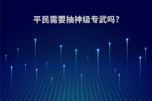 平民需要抽神级专武吗?