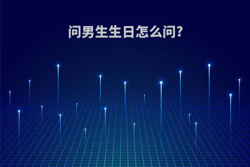 问男生生日怎么问?