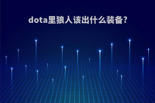 dota里狼人该出什么装备?