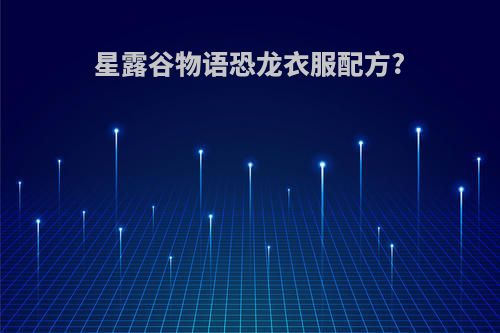 星露谷物语恐龙衣服配方?