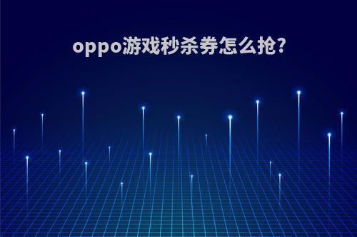 oppo游戏秒杀券怎么抢?
