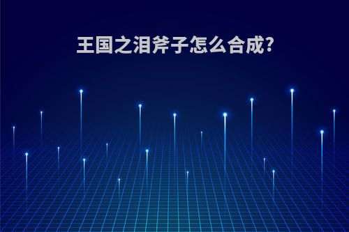 王国之泪斧子怎么合成?