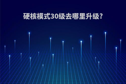 硬核模式30级去哪里升级?