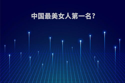 中国最美女人第一名?
