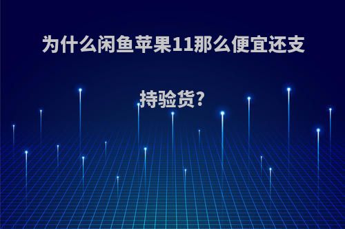 为什么闲鱼苹果11那么便宜还支持验货?